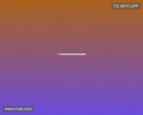 CBA最新无插件观看方式及完整赛程时间安排指南